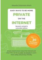 Easy Ways to Be More Private on the Internet: All you need to know about the Internet and what you can do in under 30 minutes to use it more safely and privacy-friendly (Second Edition)