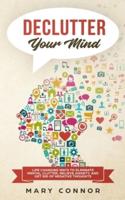 Declutter Your Mind: Life Changing Ways to Eliminate Mental Clutter, Relieve Anxiety, and Get Rid of Negative Thoughts Using Simple Decluttering Strategies for Clarity, Focus, and Peace