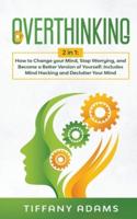 Overthinking: 2 in 1: Overthinking: How to Change your Mind, Stop Worrying, and Become a Better Version of Yourself: Includes Mind Hacking and Declutter Your Mind