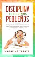 Disciplina para niños pequeños: El poder de la crianza positiva y una comunicación saludable en la vida cotidiana de su hijo