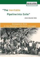 The Inevitable Pipeline Into Exile. Botswana's Role in the Namibian Liberation Struggle