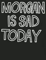 Morgan Is Sad Today