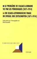 Le Probleme De L'Alsace-Lorraine Vu Par Les Periodiques (1871-1914) Die Elsass-Lothringische Frage Im Spiegel Der Zeitschriften (1871-1914)