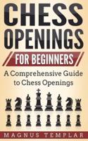 CHESS OPENINGS FOR BEGINNERS : A Comprehensive Guide to Chess Openings