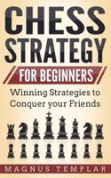 CHESS STRATEGY FOR BEGINNERS: Winning Strategies to Conquer your Friends