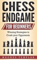 CHESS ENDGAME  FOR BEGINNERS : Winning Strategies to Crush your Opponents