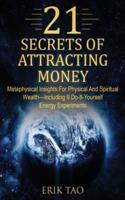 21 SECRETS OF ATTRACTING MONEY : Metaphysical Insights For Physical And Spiritual Wealth-Including 9 Do-It-Yourself Energy Experiments