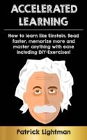Accelerated Learning : How to learn like Einstein: Read faster, memorize more and master anything with ease - including DIY-exercises