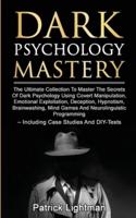 Dark Psychology Mastery : The Ultimate Collection To Master The Secrets Of Dark Psychology Using Covert Manipulation, Emotional Exploitation, Deception, Hypnotism, Brainwashing, Mind Games And Neurolinguistic Programming - Including Case Studies And DIY-T