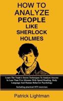 How To Analyze People Like Sherlock Holmes: Learn The Trade's Secret Techniques To Analyze Anyone In Less Than Five Minutes With Speed Reading, Body Language And Human Behavior Psychology - Including Practical DIY-Exercises