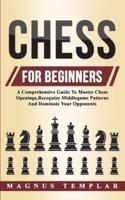 Chess For Beginners: A Comprehensive Guide To Master Chess Openings,Recognize Middlegame Patterns And Dominate Your Opponent