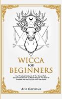 Wicca For Beginners: Your Practical Handbook of The Wiccan Path. Discover the Secrets of Wiccan Magick and Spells and How to craft Your Book of Shadows.