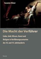 Die Macht der Verführer:Liebe, Geld, Wissen, Kunst und Religion in Verführungsszenarien des 18. und 19. Jahrhunderts