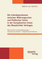 Die Interdependenzen zwischen Währungsunion und Politischer Union in der Europäischen Union des Maastrichter Vertrages:Ökonomische Funktionsbedingungen - nationale Souveränität - Integrationsautomatismus