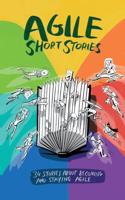 Agile Short Stories:34 Stories about Becoming and Staying Agile