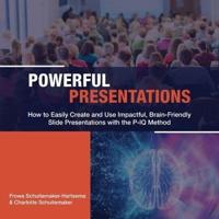 Powerful Presentations: How to Easily Create and Use Impactful, Brain-Friendly Slide Presentations with the P-IQ Method