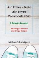 Air Fryer + Keto Air Fryer Cookbook 2021: 2 Books in one : Amazingly Delicious and Crispy Recipes