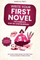 Write Your First Novel! The Complete Step-by-Step Blueprint : In 5 Easy Steps From the First Idea to Successful Publication. Essential & Easy to use Techniques