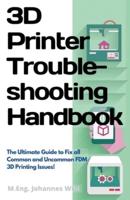 3D Printer Troubleshooting Handbook : The Ultimate Guide To Fix all Common and Uncommon FDM 3D Printing Issues!