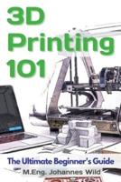 3D Printing 101 : The Ultimate Beginner's Guide