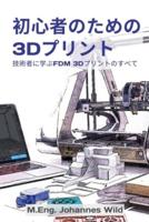 初心者のための3Dプリント : 技術者に学ぶFDM 3Dプリントのすべて