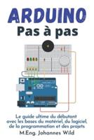 Arduino   Pas à pas : Le guide ultime du débutant avec les bases du matériel, du logiciel, de la programmation et des projets