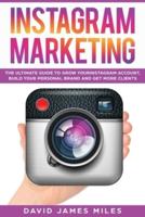 INSTAGRAM MARKETING :The Ultimate Guide to Grow Your Instagram Account, Build Your Personal Brand and Get More Clients
