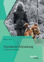 Psychische Erkrankung: Vom Stress zur Resilienz:Ein systemische Perspektive auf Belastungen und Bewältigungsversuche von Kindern und Partnern psychisch kranker Menschen