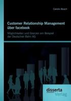 Customer Relationship Management über facebook: Möglichkeiten und Grenzen am Beispiel der Deutschen Bahn AG