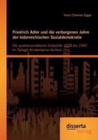 Friedrich Adler und die verborgenen Jahre der österreichischen Sozialdemokratie: Die austromarxistische Exilpolitik 1938 bis 1945 im Spiegel Amsterdamer Archive
