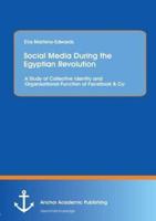 Social Media During the Egyptian Revolution: A Study of Collective Identity and Organizational Function of Facebook & Co