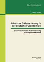 Ethnische Differenzierung in der deutschen Grundschule: Die institutionelle Diskriminierung von Migrantenkindern