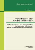 "Perfect lovers" oder nur "two alien bodies"? Zur Konzeption von Liebe in ausgewählten Beispielen der Literatur der Neuen Sachlichkeit und der Pop-Literatur