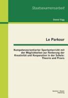Le Parkour - Kompetenzorientierter Sportunterricht mit der Möglichkeiten zur Förderung der Kreativität und Kooperation in der Schule: Theorie und Praxis