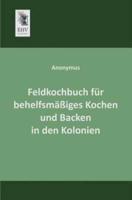 Feldkochbuch Fur Behelfsmassiges Kochen Und Backen in Den Kolonien