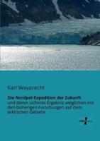 Die Nordpol-Expedition der Zukunft:und deren sicheres Ergebnis verglichen mit den bisherigen Forschungen auf dem arktischen Gebiete