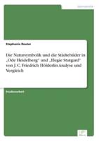 Die Natursymbolik und die Städtebilder in „Ode Heidelberg" und „Elegie Stutgard" von J. C. Friedrich Hölderlin Analyse und Vergleich