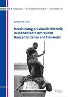 Heroisierung ALS Visuelle Rhetorik in Standbildern Der Fruhen Neuzeit in Italien Und Frankreich