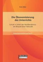 Die Ökonomisierung des Unterrichts: Schule in Zeiten des Neoliberalismus am Beispiel einer Fallstudie