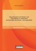 Biografiearbeit mit Kindern und Jugendlichen in stationären Einrichtungen der Kinder- und Jugendhilfe