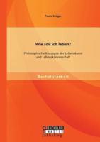 Wie soll ich leben? Philosophische Konzepte der Lebenskunst und Lebenskönnerschaft