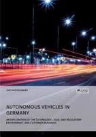 Autonomous Vehicles in Germany. An Exploration of the Technology, Legal and Regulatory Environment, and Customer Readiness