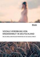 Soziale Vererbung von Kinderarmut in Deutschland. Welche Möglichkeiten der Prävention hat die Soziale Arbeit?