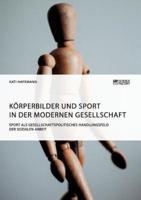 Körperbilder und Sport in der modernen Gesellschaft. Sport als gesellschaftspolitisches Handlungsfeld der Sozialen Arbeit