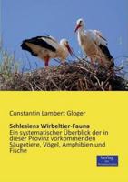 Schlesiens Wirbeltier-Fauna:Ein systematischer Überblick der in dieser Provinz vorkommenden Säugetiere, Vögel, Amphibien und Fische