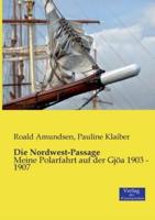 Die Nordwest-Passage:Meine Polarfahrt auf der Gjöa 1903 - 1907