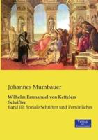 Wilhelm Emmanuel von Kettelers Schriften:Band III: Soziale Schriften und Persönliches