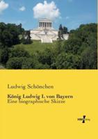 König Ludwig I. von Bayern:Eine biographische Skizze