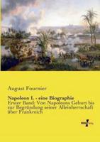 Napoleon I. - eine Biographie:Erster Band: Von Napoleons Geburt bis zur Begründung seiner Alleinherrschaft über Frankreich