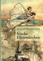 Irische Elfenmärchen:Im Original „Fairy Legends and Traditions of the South of Ireland" von Thomas Crofton Croker